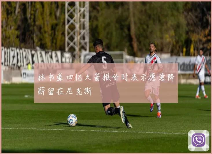 林书豪回忆火箭报价时表示愿意降薪留在尼克斯