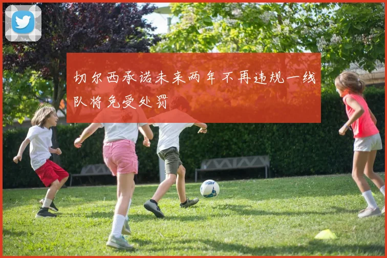 切尔西承诺未来两年不再违规一线队将免受处罚