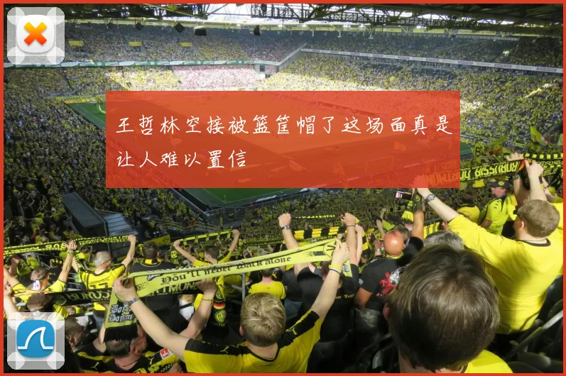 王哲林空接被篮筐帽了这场面真是让人难以置信