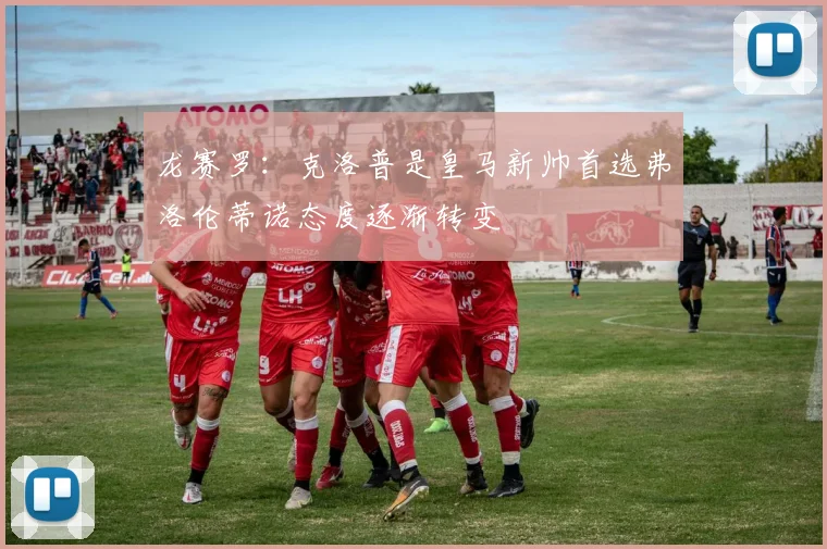 龙赛罗：克洛普是皇马新帅首选弗洛伦蒂诺态度逐渐转变