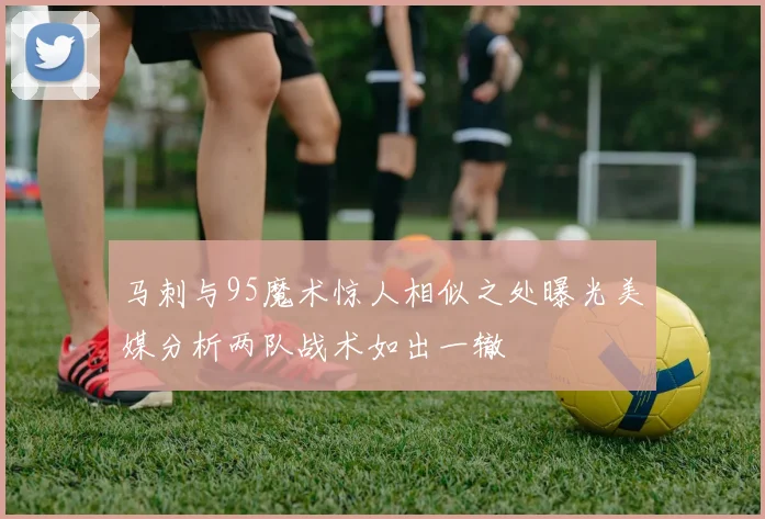马刺与95魔术惊人相似之处曝光美媒分析两队战术如出一辙