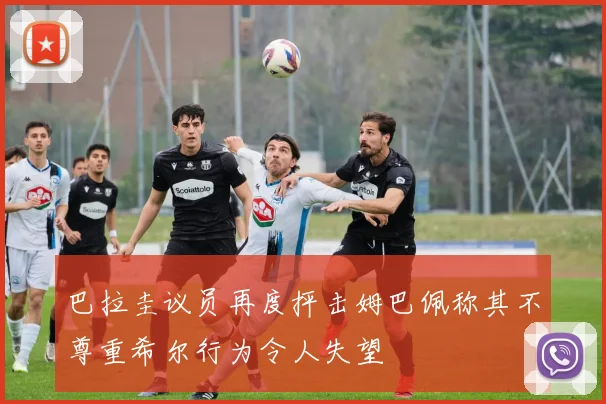巴拉圭议员再度抨击姆巴佩称其不尊重希尔行为令人失望