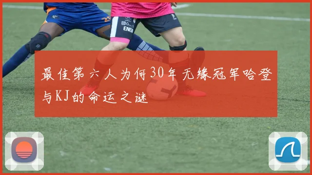 最佳第六人为何30年无缘冠军哈登与KJ的命运之谜