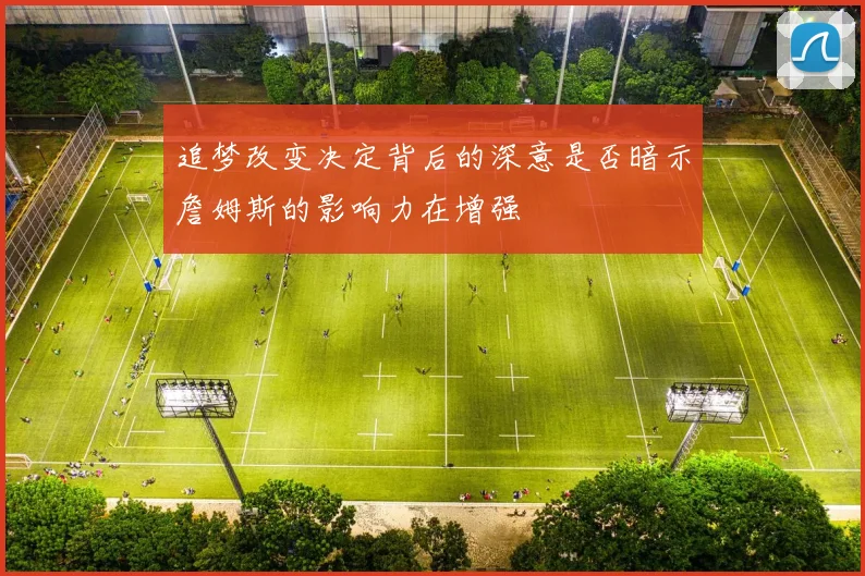 追梦改变决定背后的深意是否暗示詹姆斯的影响力在增强