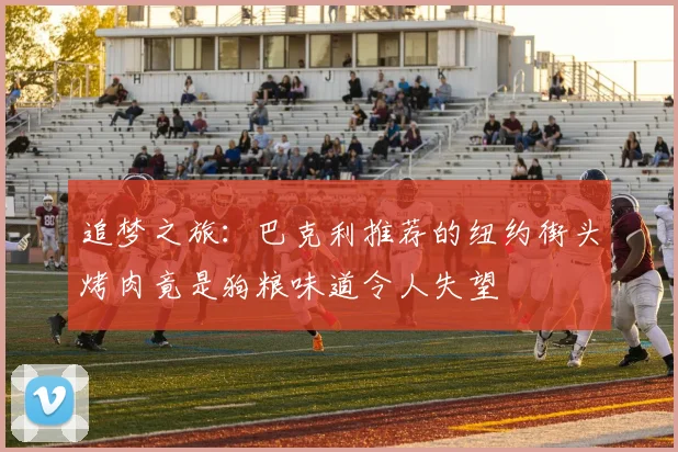 追梦之旅：巴克利推荐的纽约街头烤肉竟是狗粮味道令人失望