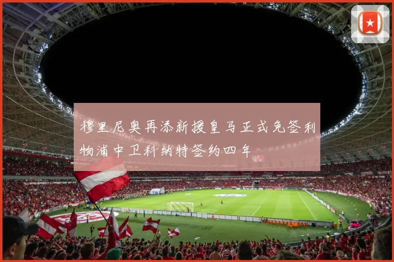 穆里尼奥再添新援皇马正式免签利物浦中卫科纳特签约四年