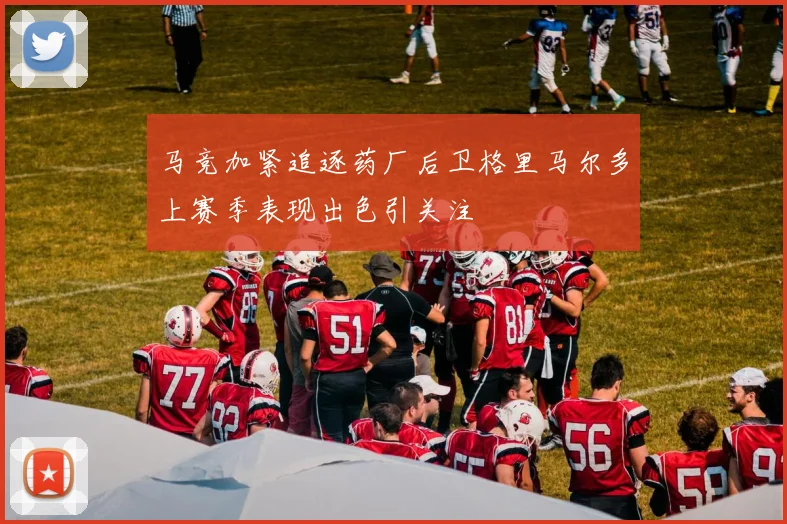 马竞加紧追逐药厂后卫格里马尔多上赛季表现出色引关注
