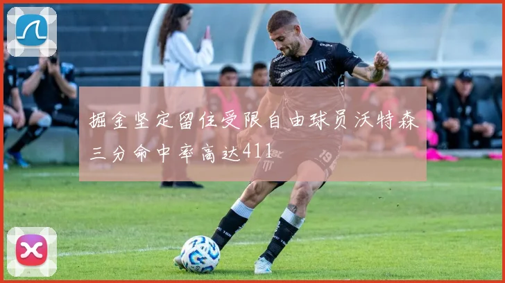 掘金坚定留住受限自由球员沃特森三分命中率高达411